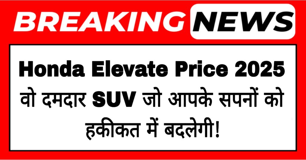 Honda Elevate Price 2025: वो दमदार SUV जो आपके सपनों को हकीकत में बदलेगी!