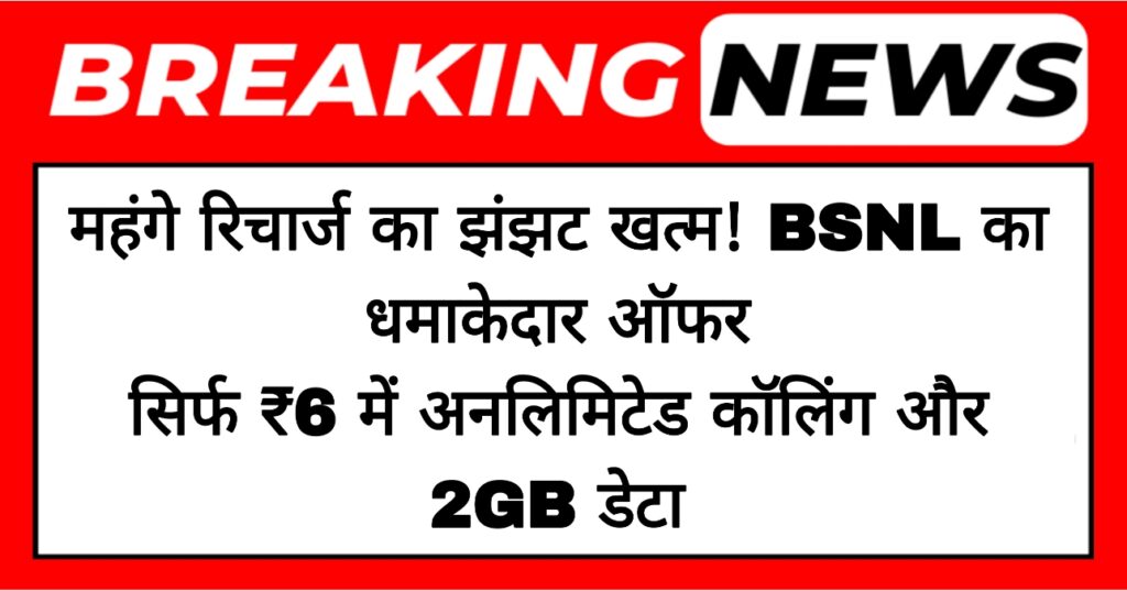 महंगे रिचार्ज का झंझट खत्म! BSNL का धमाकेदार ऑफर: सिर्फ ₹6 में अनलिमिटेड कॉलिंग और 2GB डेटा