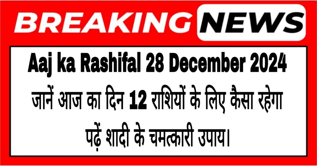 Aaj ka Rashifal 28 December 2024: जानें आज का दिन 12 राशियों के लिए कैसा रहेगा, पढ़ें शादी के  चमत्कारी उपाय।