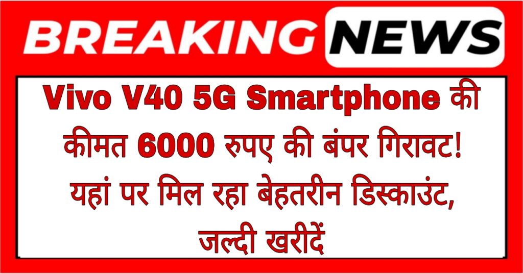 Vivo V40 5G Smartphone की कीमत में 6000 रुपए की बंपर गिरावट! यहां पर मिल रहा बेहतरीन डिस्काउंट, जल्दी खरीदें