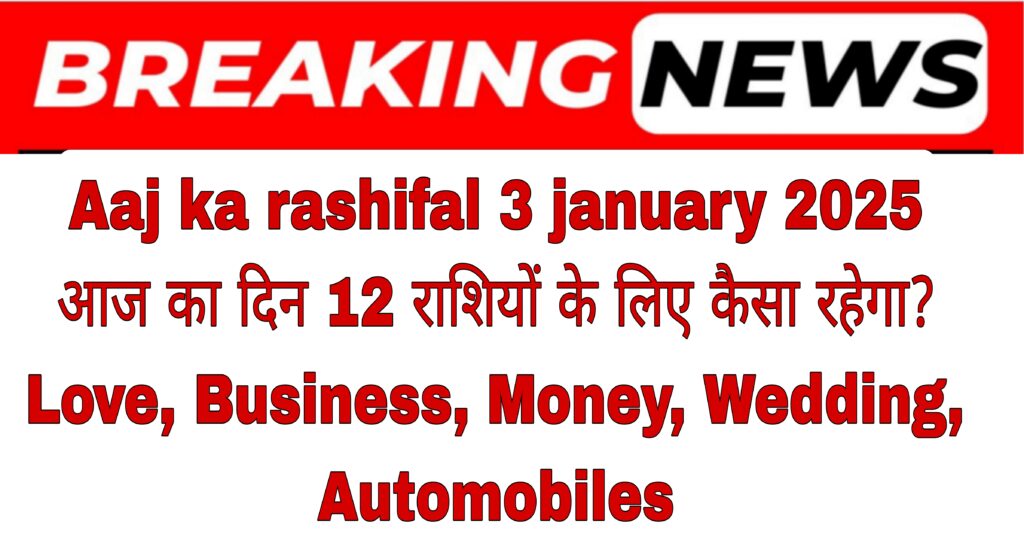 Aaj ka rashifal 3 january 2025: आज का दिन 12 राशियों के लिए कैसा रहेगा? (Love, Business, Money, Wedding, Automobiles)