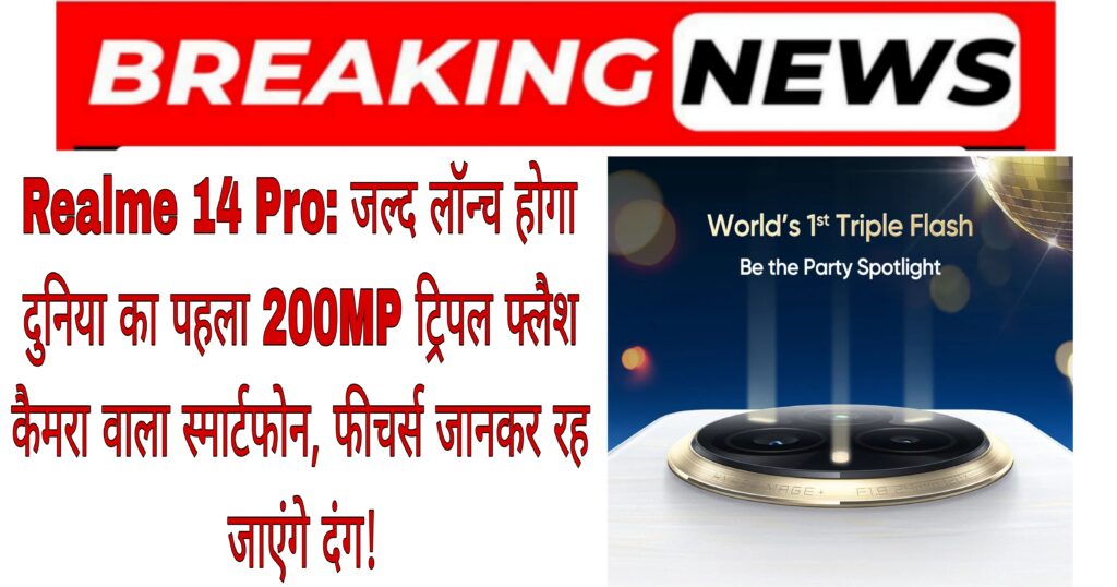 Realme 14 Pro: जल्द लॉन्च होगा दुनिया का पहला 200MP ट्रिपल फ्लैश कैमरा वाला स्मार्टफोन, फीचर्स जानकर रह जाएंगे दंग!