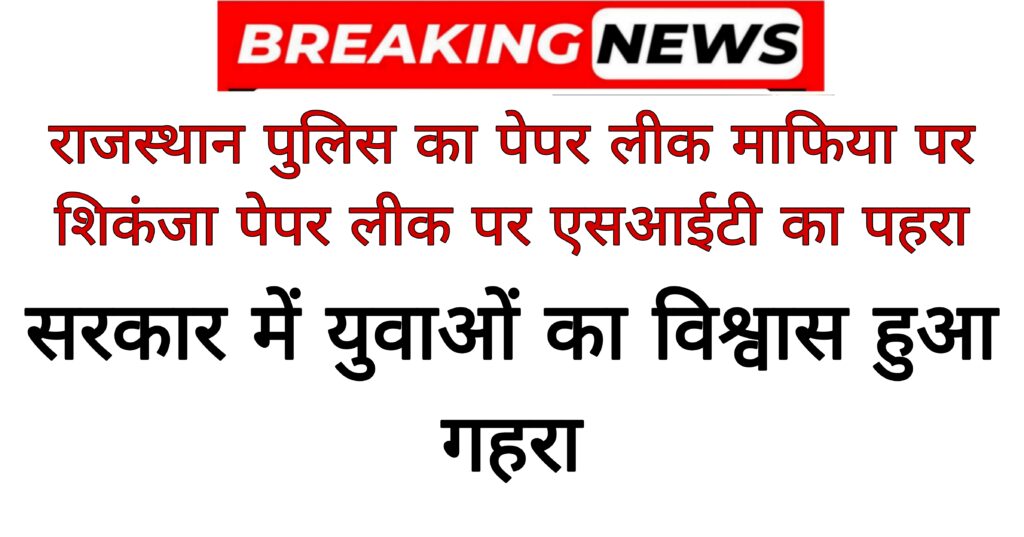 Breaking news: राजस्थान पुलिस का पेपर लीक माफिया पर शिकंजा पेपर लीक पर एसआईटी का पहरा