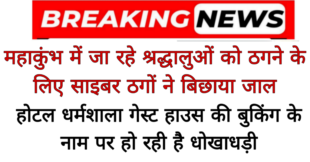 Breaking news: महाकुंभ में जा रहे श्रद्धालुओं को ठगने के लिए साइबर ठगों ने बिछाया जाल, होटल धर्मशाला गेस्ट हाउस की बुकिंग के नाम पर हो रही है धोखाधड़ी