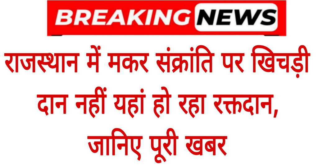 Breaking News: राजस्थान में मकर संक्रांति पर खिचड़ी दान नहीं यहां हो रहा रक्तदान,जानिए पूरी खबर