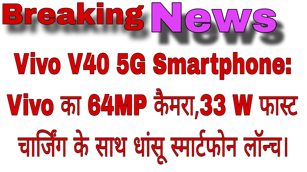 Vivo V40 5G Smartphone: Vivo का 64MP कैमरा,33 W फास्ट चार्जिंग के साथ धांसू स्मार्टफोन लॉन्च।