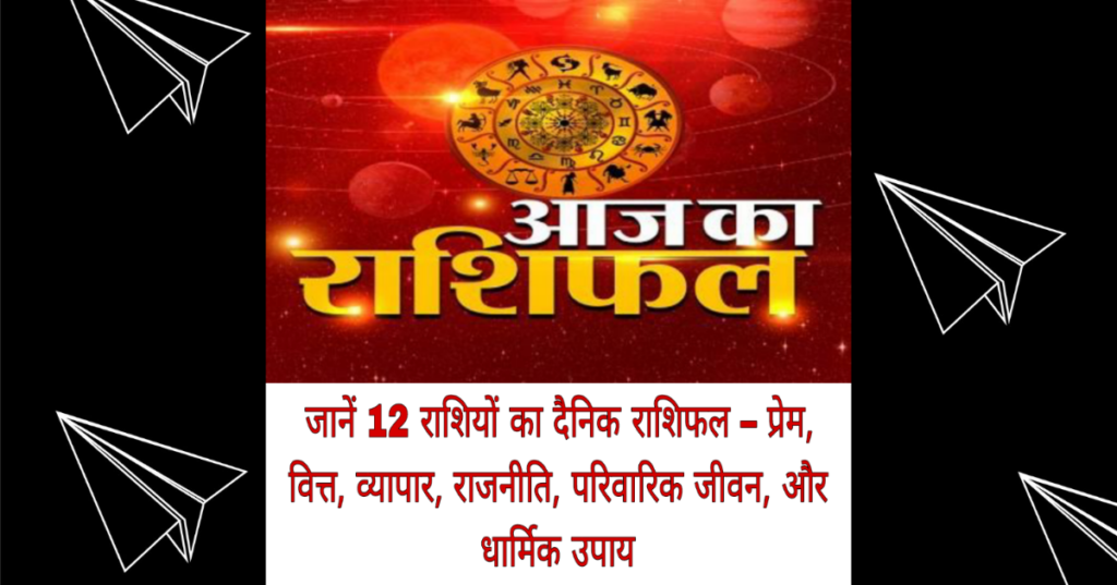 Aaj Ka Rashifal 12 January 2025: जानें 12 राशियों का दैनिक राशिफल – प्रेम, वित्त, व्यापार, राजनीति, परिवारिक जीवन, और धार्मिक उपाय