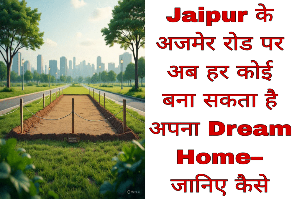 Jaipur के अजमेर रोड पर अब हर कोई बना सकता है अपना Dream Home– जानिए कैसे
