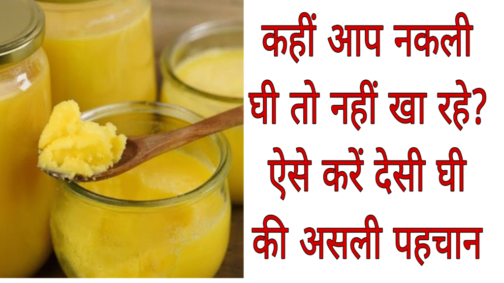 कहीं आप नकली घी तो नहीं खा रहे? ऐसे करें देसी घी की असली पहचान – घरेलू आसान तरीके