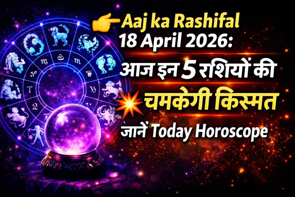 Aaj ka Rashifal 18 April 2026: Today the luck of these 5 zodiac signs will shine, know today's horoscope